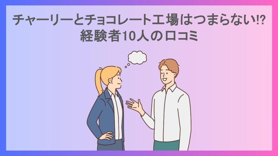 チャーリーとチョコレート工場はつまらない!?経験者10人の口コミ